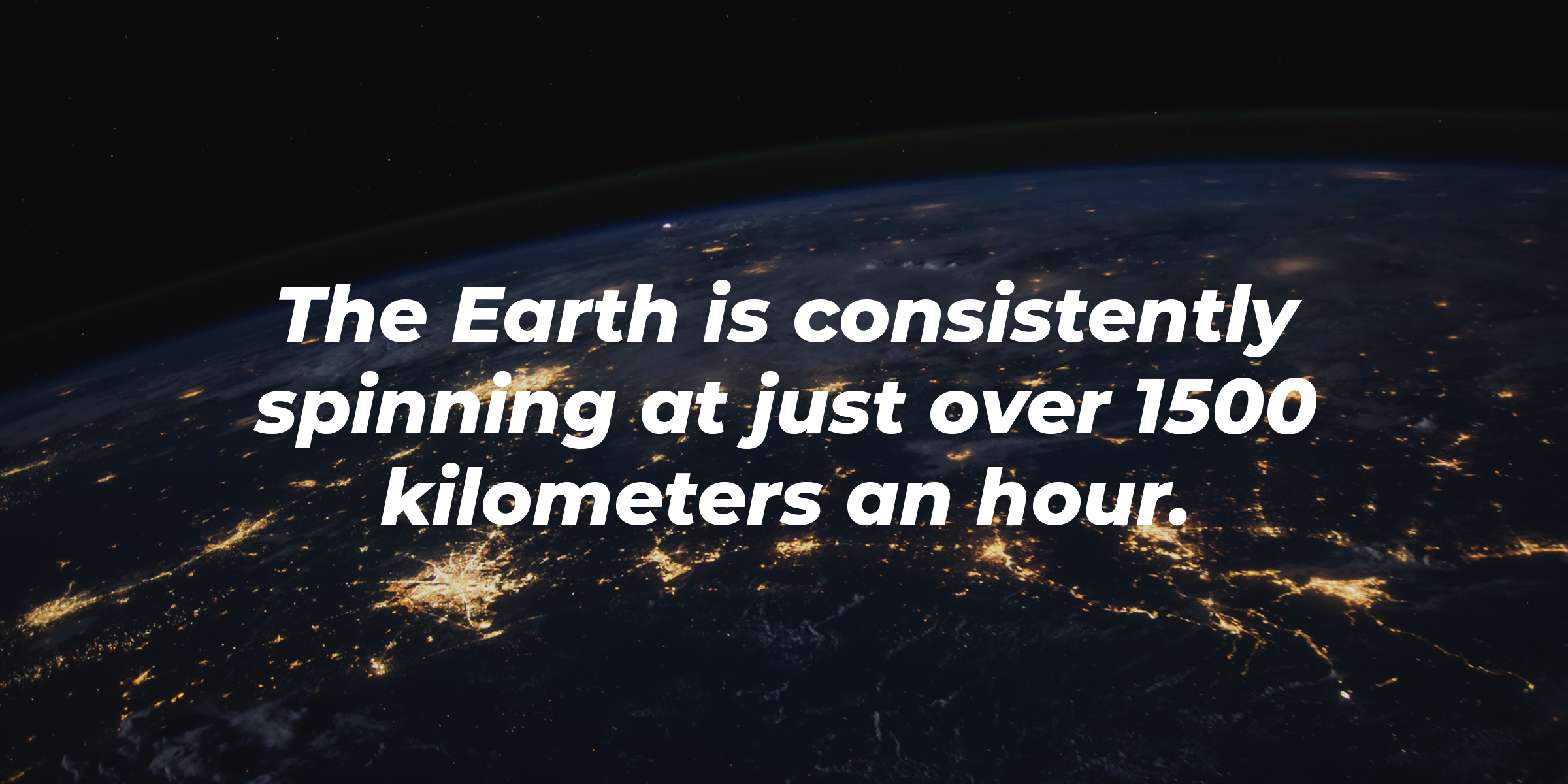 A picture of Earth from space with the text overlay, “the Earth is consistently spinning at just over 1500 kilometers an hour.” | Image: Unsplash